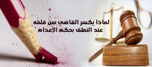 لماذا يكسر القاضي سن قلمه عند النطق بحكم الإعدام