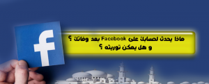 ماذا يحدث لحسابك على Facebook بعد وفاتك ؟ و هل يمكن توريثه ؟
